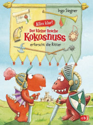 Title: Alles klar! Der kleine Drache Kokosnuss erforscht die Ritter: Mit zahlreichen Sach- und Kokosnuss-Illustrationen, Author: Ingo Siegner