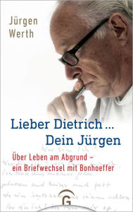 Title: Lieber Dietrich ... Dein Jürgen: Über Leben am Abgrund - ein Briefwechsel mit Bonhoeffer, Author: Jürgen Werth