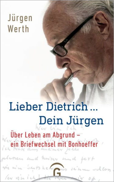 Lieber Dietrich ... Dein Jürgen: Über Leben am Abgrund - ein Briefwechsel mit Bonhoeffer