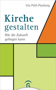 Title: Kirche gestalten: Wie die Zukunft von Kirche gelingen kann, Author: Uta Pohl-Patalong