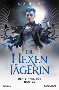 Title: Die Hexenjägerin - Der Zirkel des Blutes: Roman, Author: S.A. Hunt