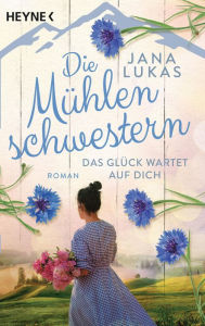 Title: Die Mühlenschwestern - Das Glück wartet auf dich: Roman, Author: Jana Lukas