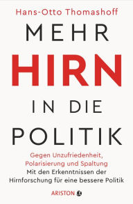 Title: Mehr Hirn in die Politik: Gegen Unzufriedenheit, Polarisierung und Spaltung - Mit den Erkenntnissen der Hirnforschung für eine bessere Politik, Author: Hans-Otto Thomashoff