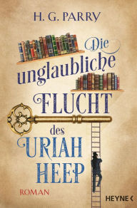 Title: Die unglaubliche Flucht des Uriah Heep: Roman, Author: H.G. Parry