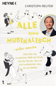 Title: Alle sind musikalisch - außer manche: Alles über die wunderbare Welt der Musik - und der Beweis, dass wir viel musikalischer sind, als wir denken, Author: Christoph Reuter