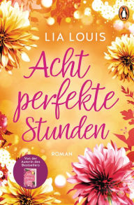 Title: Acht perfekte Stunden: Roman ? Der Liebesroman-Bestseller für bezaubernde Lesestunden, Author: Lia Louis