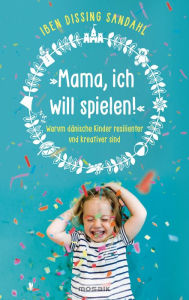 Title: »Mama, ich will spielen!«: Warum dänische Kinder resilienter und kreativer sind, Author: Iben Dissing Sandahl