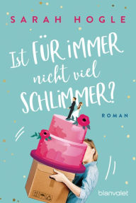 Title: Ist für immer nicht viel schlimmer?: Roman, Author: Sarah Hogle