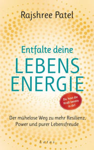 Title: Entfalte deine Lebensenergie. Du hast die Kraft bereits in dir!: Der mühelose Weg zu mehr Resilienz, Power und purer Lebensfreude, Author: Rajshree Patel