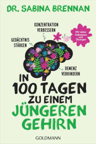 Title: In 100 Tagen zu einem jüngeren Gehirn: Gedächtnis stärken, Konzentration verbessern und Demenz verhindern - Mit vielen Selbsttests und Übungen, Author: Sabina Brennan