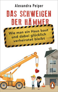 Title: Das Schweigen der Hämmer: Wie man ein Haus baut und dabei glücklich verheiratet bleibt, Author: Alexandra Peiper