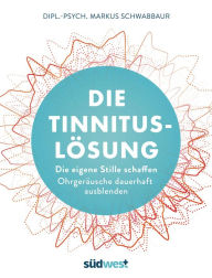 Title: Die Tinnitus-Lösung: Die eigene Stille schaffen - Ohrgeräusche dauerhaft ausblenden, Author: Markus Schwabbaur