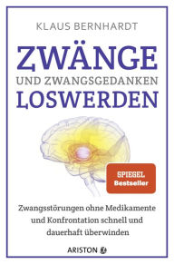 Title: Zwänge und Zwangsgedanken loswerden: Zwangsstörungen ohne Medikamente und Konfrontation schnell und dauerhaft überwinden, Author: Klaus Bernhardt