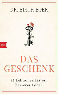Title: Das Geschenk: 12 Lektionen für ein besseres Leben, Author: Edith Eva Eger