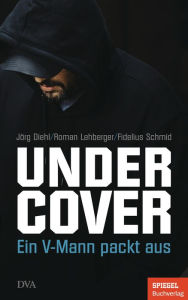 Title: Undercover: Ein V-Mann packt aus - Ein SPIEGEL-Buch, Author: Jörg Diehl