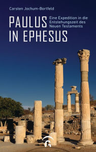 Title: Paulus in Ephesus: Eine Expedition in die Entstehungszeit des Neuen Testaments, Author: Carsten Jochum-Bortfeld