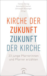 Title: Kirche der Zukunft - Zukunft der Kirche: 23 junge Pfarrerinnen und Pfarrer erzählen, Author: Ferenc Herzig