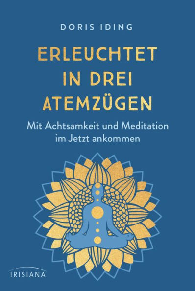 Erleuchtet in drei Atemzügen: Mit Achtsamkeit und Meditation im Jetzt ankommen