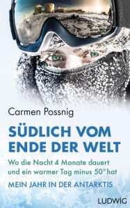 Title: Südlich vom Ende der Welt: Wo die Nacht vier Monate dauert und ein warmer Tag minus 50 Grad hat - Mein Jahr in der Antarktis, Author: Carmen Possnig