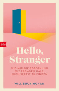 Title: Hello, Stranger: Wie mir die Begegnung mit Fremden half, mich selbst zu finden, Author: Will Buckingham