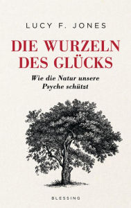 Title: Die Wurzeln des Glücks: Wie die Natur unsere Psyche schützt, Author: Lucy F. Jones