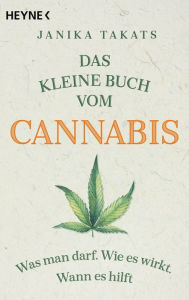 Title: Das kleine Buch vom Cannabis: Was man darf. Wie es wirkt. Wann es hilft, Author: Janika Takats