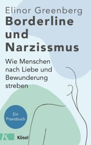 Title: Borderline und Narzissmus: Wie Menschen nach Liebe und Bewunderung streben - Ein Praxisbuch, Author: Elinor Greenberg