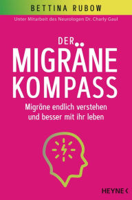 Title: Der Migräne-Kompass: Migräne endlich verstehen und besser mit ihr leben - Unter Mitarbeit des Neurologen Dr. Charly Gaul, Author: Bettina Rubow