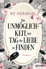 Title: Die Unmöglichkeit, bei Tag die Liebe zu finden: Roman, Author: Ry Herman