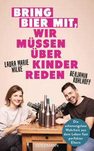 Title: Bring Bier mit, wir müssen über Kinder reden: Die schonungslose Wahrheit aus dem Leben fast perfekter Eltern, Author: Benjamin Kuhlhoff