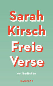 Title: Freie Verse: 99 Gedichte - Mit 19 bislang unveröffentlichten Gedichten, Author: Sarah Kirsch