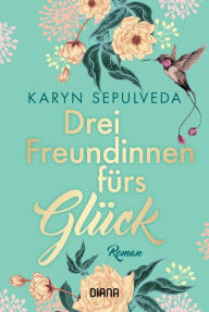 Title: Drei Freundinnen fürs Glück: Roman, Author: Karyn Sepulveda