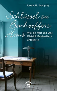 Title: Schlüssel zu Bonhoeffers Haus: Wie ich Welt und Weg Dietrich Bonhoeffers entdeckte, Author: Laura M. Fabrycky