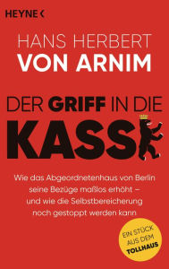 Title: Der Griff in die Kasse: Wie das Abgeordnetenhaus von Berlin seine Bezüge maßlos erhöht - und wie die Selbstbereicherung noch gestoppt werden kann. Ein Stück aus dem Tollhaus, Author: Hans Herbert von Arnim