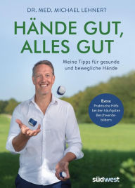 Title: Hände gut, alles gut: Meine Tipps für gesunde und bewegliche Hände - Extra: Praktische Hilfe bei den häufigsten Beschwerdebildern, Author: Michael Lehnert