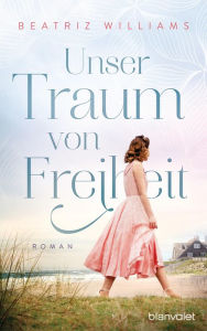Title: Unser Traum von Freiheit: Roman, Author: Beatriz Williams