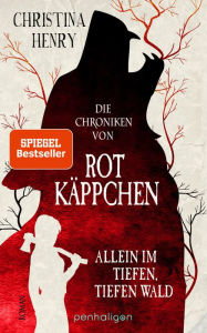 Title: Die Chroniken von Rotkäppchen - Allein im tiefen, tiefen Wald: Roman, Author: Christina Henry