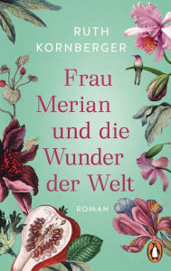 Title: Frau Merian und die Wunder der Welt: Roman, Author: Ruth Kornberger