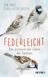 Title: Federleicht: Das erstaunliche Leben der Spatzen, Author: Eva Goris