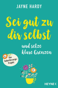 Title: Sei gut zu dir selbst und setze klare Grenzen: Das Selbstfürsorge-Projekt, Author: Jayne Hardy