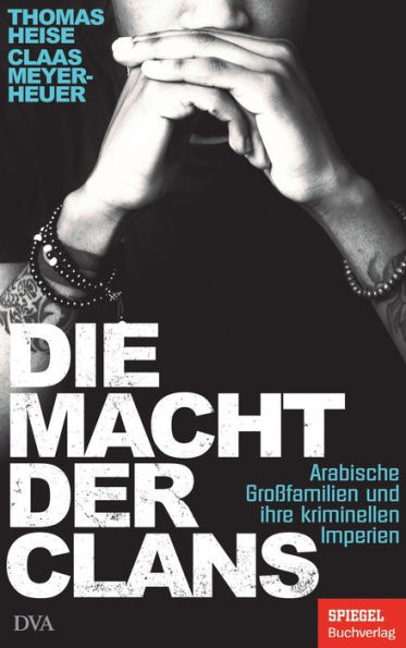 Die Macht der Clans: Arabische Großfamilien und ihre kriminellen Imperien - Ein SPIEGEL-Buch