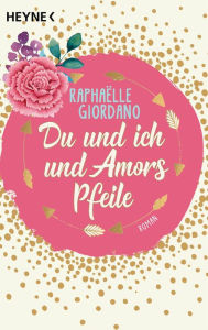 Title: Du und ich und Amors Pfeile: Roman, Author: Raphaelle Giordano