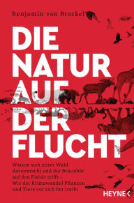 Title: Die Natur auf der Flucht: Warum sich unser Wald davonmacht und der Braunbär auf den Eisbär trifft - Wie der Klimawandel Pflanzen und Tiere vor sich hertreibt, Author: Benjamin von Brackel