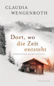 Title: Dort, wo die Zeit entsteht: Roman einer Selbstfindung, Author: Claudia Wengenroth