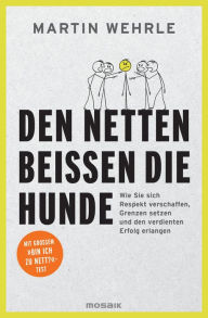 Title: Den Netten beißen die Hunde: Wie Sie sich Respekt verschaffen, Grenzen setzen und den verdienten Erfolg erlangen - Mit großem 