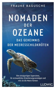 Title: Nomaden der Ozeane - Das Geheimnis der Meeresschildkröten: Ihre einzigartigen Supersinne, ihr erstaunliches Orientierungsvermögen und wie sie die Meere formen, Author: Frauke Bagusche