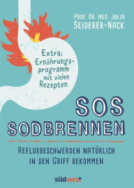 Title: SOS Sodbrennen: Refluxbeschwerden natürlich in den Griff bekommen - Extra:Ernährungsprogramm mit vielen Rezepten, Author: Julia Seiderer-Nack