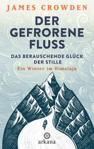 Title: Der gefrorene Fluss: Das berauschende Glück der Stille. Ein Winter im Himalaja, Author: James Crowden