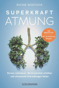 Title: Superkraft Atmung: Stress reduzieren, die Kreativität erhöhen und chronische Erkrankungen heilen - The Breath Guy · Mit 40 effektiven Übungen, Author: Richie Bostock