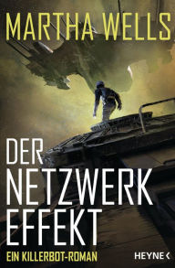 Title: Der Netzwerkeffekt: Ein Killerbot-Roman, Author: Martha Wells